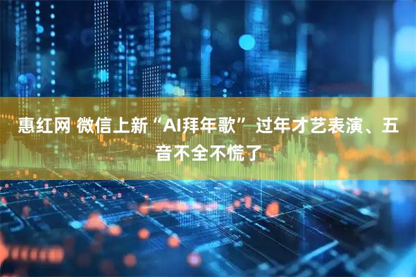 惠红网 微信上新“AI拜年歌” 过年才艺表演、五音不全不慌了