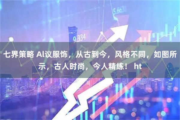 七界策略 Al议服饰，从古到今，风格不同，如图所示，古人时尚，今人精练！ ht