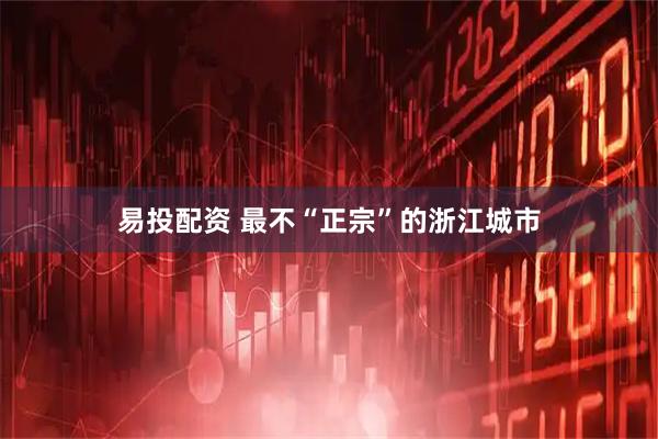 易投配资 最不“正宗”的浙江城市