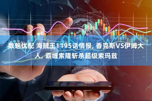 数魅优配 海贼王1195话情报, 香克斯VS伊姆大人, 霸缠索隆斩杀超级索玛兹