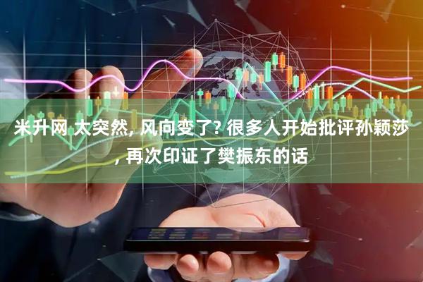 米升网 太突然, 风向变了? 很多人开始批评孙颖莎, 再次印证了樊振东的话