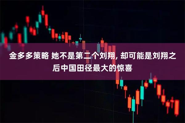 金多多策略 她不是第二个刘翔, 却可能是刘翔之后中国田径最大的惊喜