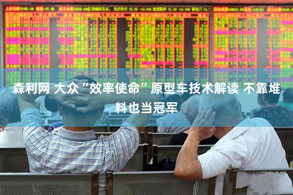 森利网 大众“效率使命”原型车技术解读 不靠堆料也当冠军